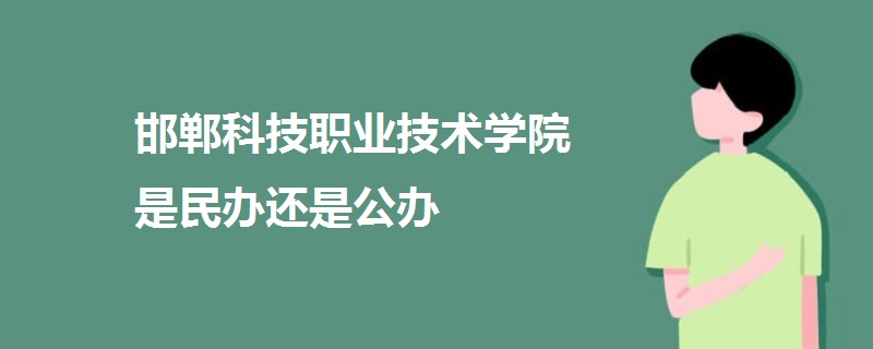 邯鄲科技職業(yè)技術學院是民辦還是公辦