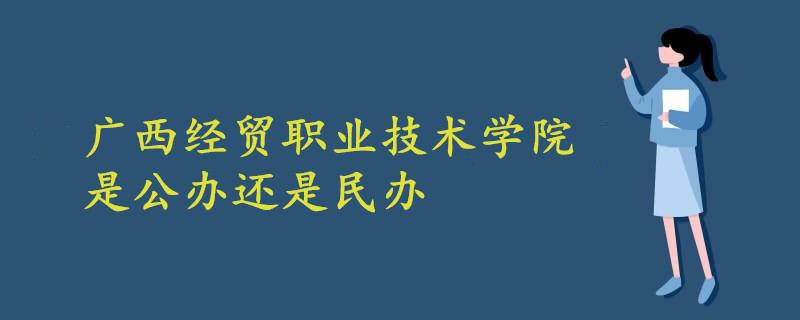 廣西經(jīng)貿(mào)職業(yè)技術學院是公辦還是民辦