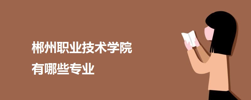 郴州職業(yè)技術(shù)學(xué)院有哪些專業(yè)