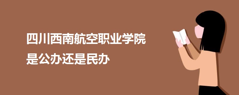 四川西南航空職業(yè)學(xué)院是公辦還是民辦