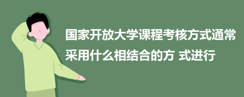 國家開放大學(xué)課程考核方式通常采用什么相結(jié)合的方式進(jìn)行