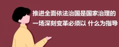 推進(jìn)全面依法治國是國家治理的一場深刻變革必須以什么為指導(dǎo)