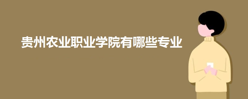 貴州農(nóng)業(yè)職業(yè)學院有哪些專業(yè)