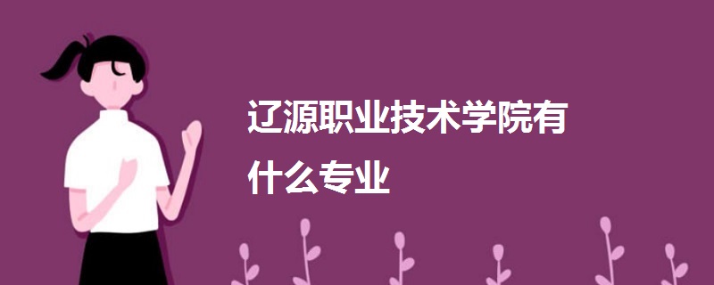 遼源職業(yè)技術學院有什么專業(yè)