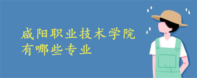 咸陽職業(yè)技術(shù)學(xué)院有哪些專業(yè)