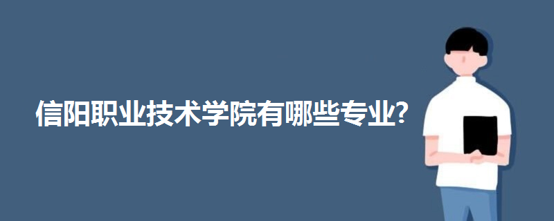 信陽職業(yè)技術學院有哪些專業(yè)?