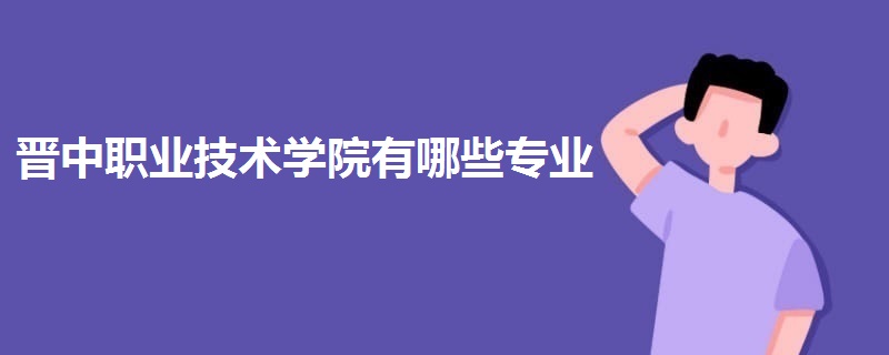 晉中職業(yè)技術學院有哪些專業(yè)