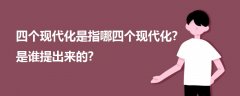 四個(gè)現(xiàn)代化是指哪四個(gè)現(xiàn)代化?是誰(shuí)提出來(lái)的?