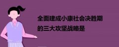 全面建成小康社會決勝期的三大攻堅戰(zhàn)略是