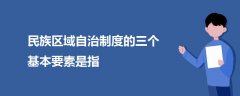 民族區(qū)域自治制度的三個(gè)基本要素是指