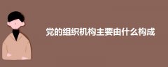黨的組織機(jī)構(gòu)主要由什么構(gòu)成