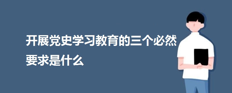 開展黨史學習教育的三個必然要求是什么