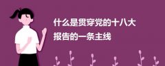什么是貫穿黨的十八大報(bào)告的一條主線