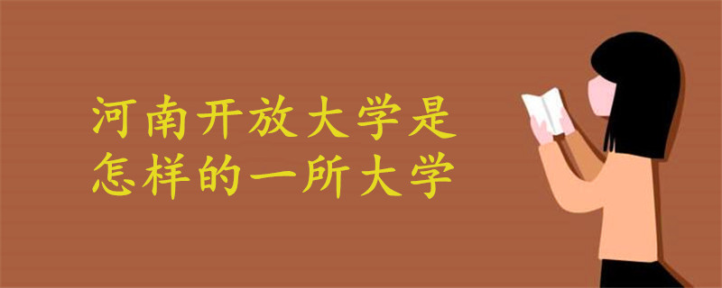 河南開(kāi)放大學(xué)是怎樣的一所大學(xué)
