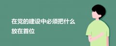 在黨的建設(shè)中必須把什么放在首位