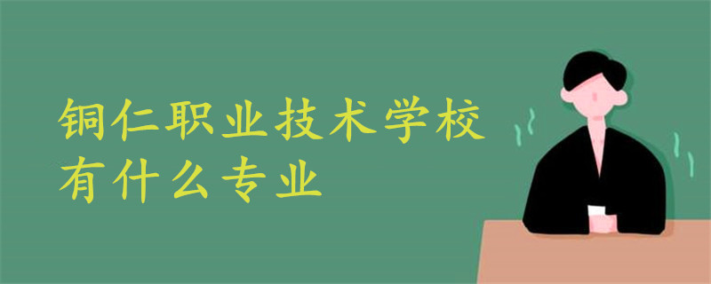 銅仁職業(yè)技術(shù)學(xué)校有什么專業(yè)