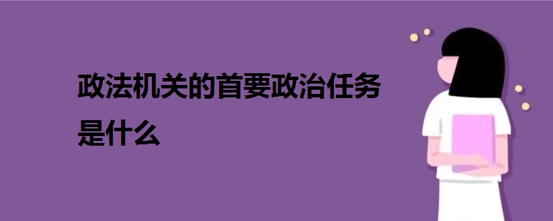 政法機關的首要政治任務是什么