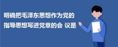 明確把毛澤東思想作為黨的指導(dǎo)思想寫進黨章的會議是