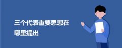 三個代表重要思想在哪里提出