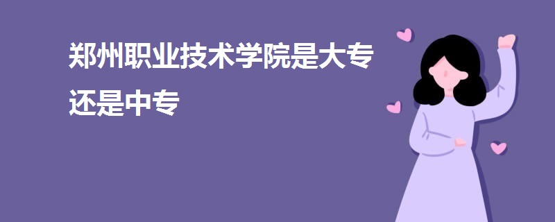 鄭州職業(yè)技術(shù)學(xué)院是大專還是中專