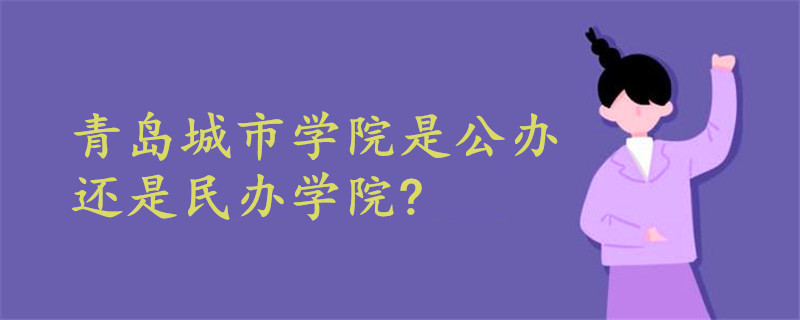 青島城市學院是公辦還是民辦學院?