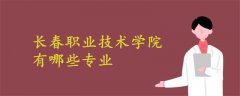 長春職業(yè)技術(shù)學(xué)院有哪些專業(yè)