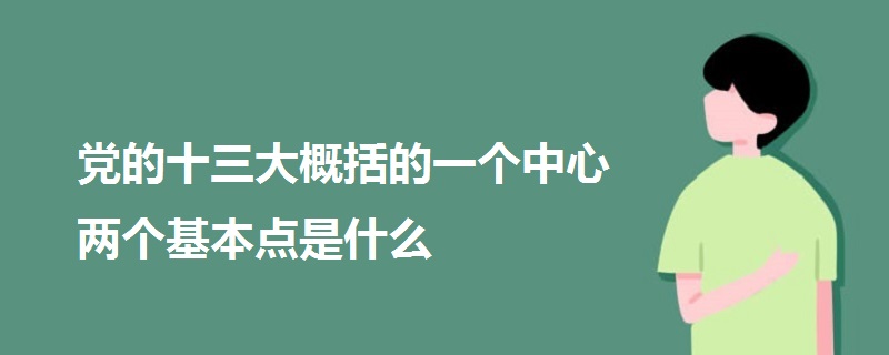 黨的十三大概括的一個(gè)中心兩個(gè)基本點(diǎn)是什么