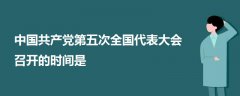 中國共產(chǎn)黨第五次全國代表大會召開的時間是