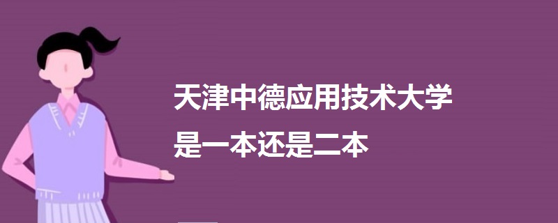 天津中德應(yīng)用技術(shù)大學(xué)是一本還是二本