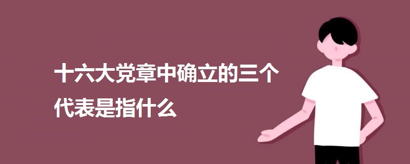 十六大黨章中確立的三個代表是指什么