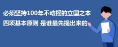 必須堅(jiān)持100年不動(dòng)搖的立國(guó)之本四項(xiàng)基本原則是誰(shuí)最先提出來(lái)的