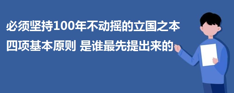 必須堅持100年不動搖的立國之本四項基本原則是誰最先提出來的