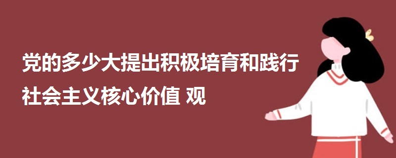 黨的多少大提出積極培育和踐行社會主義核心價值觀
