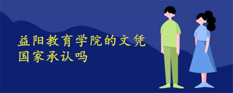 益陽(yáng)教育學(xué)院的文憑國(guó)家承認(rèn)嗎