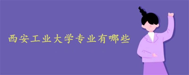 西安工業(yè)大學專業(yè)有哪些