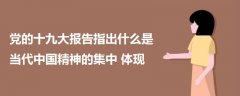 黨的十九大報(bào)告指出什么是當(dāng)代中國精神的集中體現(xiàn)