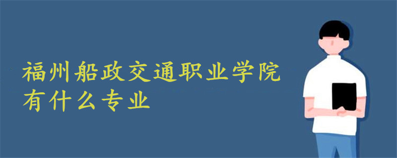 福州船政交通職業(yè)學(xué)院有什么專業(yè)