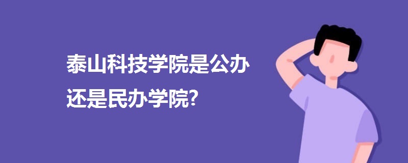 泰山科技學(xué)院是公辦還是民辦學(xué)院?