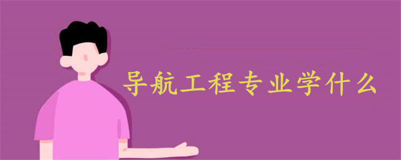 導(dǎo)航工程專業(yè)學(xué)什么