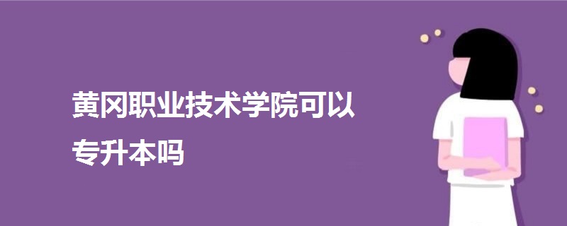 黃岡職業(yè)技術(shù)學(xué)院可以專升本嗎