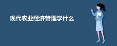 現(xiàn)代農(nóng)業(yè)經(jīng)濟(jì)管理學(xué)什么