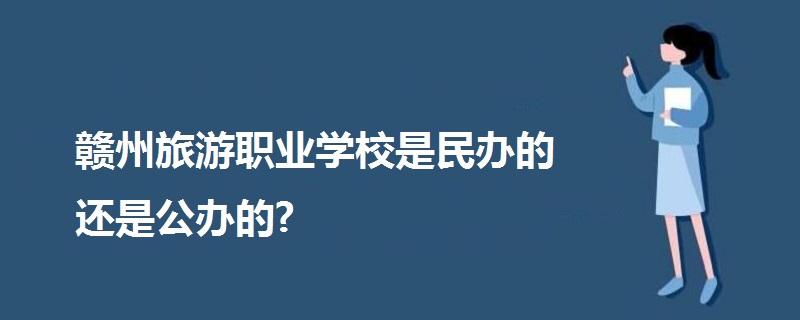 贛州旅游職業(yè)學(xué)校是民辦的還是公辦的?