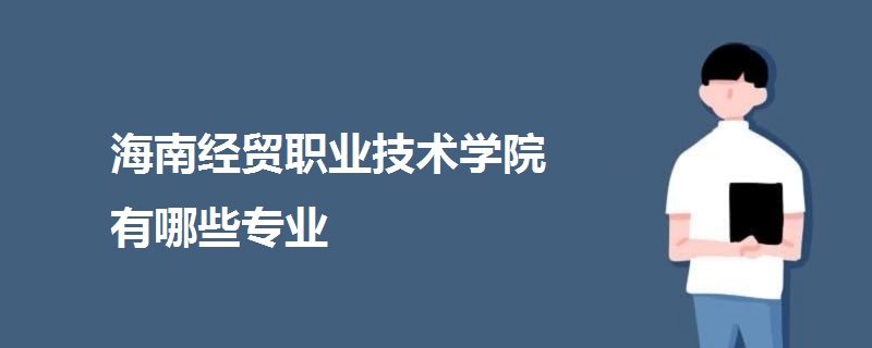 海南經(jīng)貿(mào)職業(yè)技術(shù)學(xué)院有哪些專業(yè)