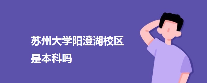 蘇州大學(xué)陽澄湖校區(qū)是本科嗎