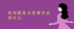 電信服務(wù)與管理專業(yè)學(xué)什么