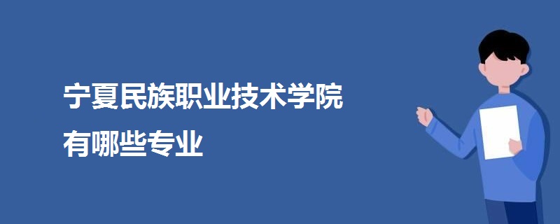 寧夏民族職業(yè)技術(shù)學(xué)院有哪些專業(yè)