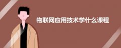 物聯(lián)網(wǎng)應(yīng)用技術(shù)學(xué)什么課程