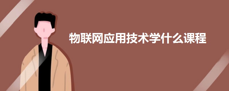 物聯(lián)網(wǎng)應(yīng)用技術(shù)學(xué)什么課程