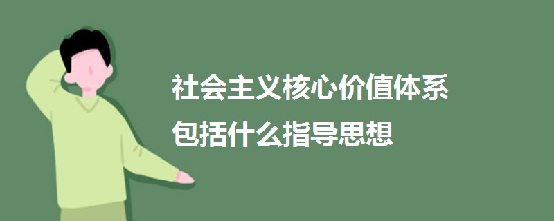 社會主義核心價值體系包括什么指導思想