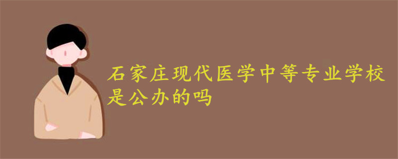 石家莊現(xiàn)代醫(yī)學(xué)中等專業(yè)學(xué)校是公辦的嗎